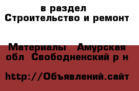  в раздел : Строительство и ремонт » Материалы . Амурская обл.,Свободненский р-н